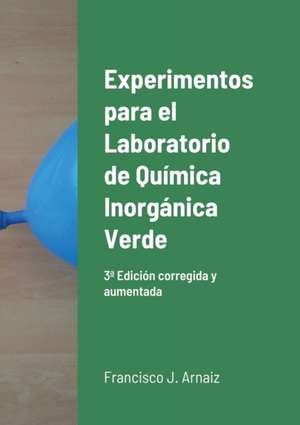 Experimentos para el Laboratorio de Química Inorgánica Verde: 3a Edición corregida y ampliada de Francisco J. Arnaiz