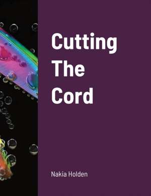 Cutting The Cord de Nakia Holden
