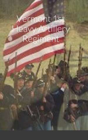 Historical Sketch And Roster Of The Vermont 1st Heavy Artillery Regiment de John C. Rigdon