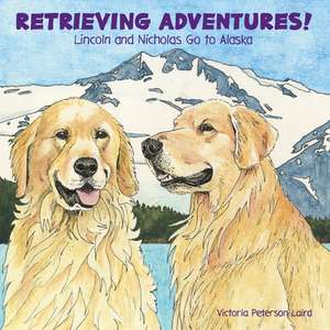 Retrieving Adventures! Lincoln and Nicholas Go to Alaska de Victoria Peterson Laird