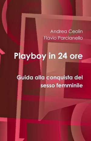 Playboy in 24 ore - Guida alla conquista del sesso femminile de Andrea Ceolin