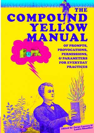 The Compound Yellow Manual of Prompts, Provocations, Permissions & Parameters for Everyday Practices de Jorge Lucero