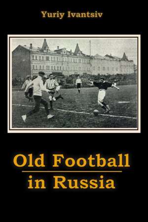 Old Football in Russia de Yuriy Ivantsiv