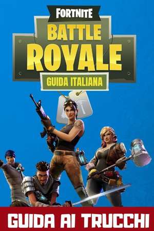 Fortnite Battle Royale Guida Italiana: Trucchi, Strategie E Consigli Per Vincere de V. S. Publishing