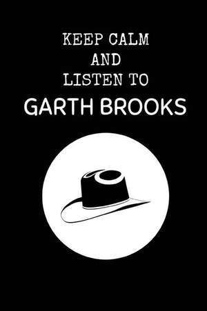 Keep Calm and Listen to Garth Brooks: Garth Brooks Composition Note Book Journal de Notesgo Notesflow