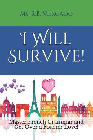 I Will Survive!: Master French Grammar and Get Over a Former Love! de Ms R. B. Mercado