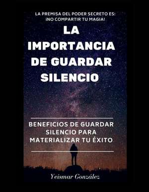 La Importancia de Guardar Silencio: Beneficios de Guardar Silencio Para Materializar El de Yeismar Gonzalez