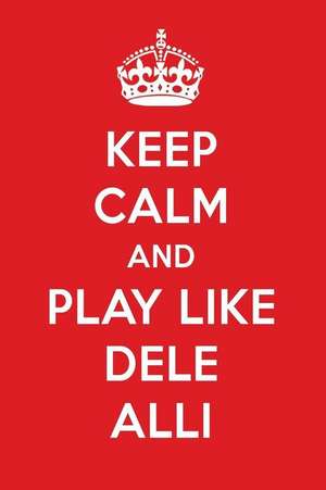 Keep Calm and Play Like Dele Alli: Dele Alli Designer Notebook de Perfect Papers