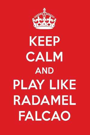 Keep Calm and Play Like Radamel Falcao: Radamel Falcao Designer Notebook de Perfect Papers