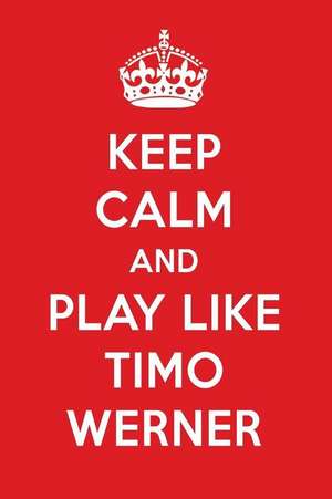 Keep Calm and Play Like Timo Werner: Timo Werner Designer Notebook de Perfect Papers