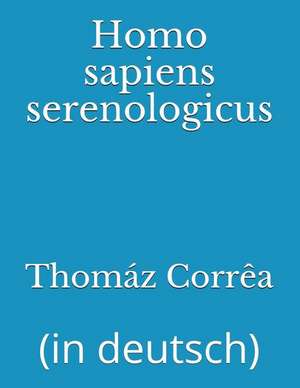 Homo Sapiens Serenologicus: (in Deutsch) de Thomaz Correa