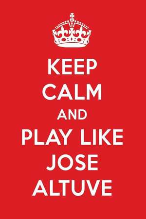 Keep Calm and Play Like Jose Altuve: Jose Altuve Designer Notebook de Perfect Papers