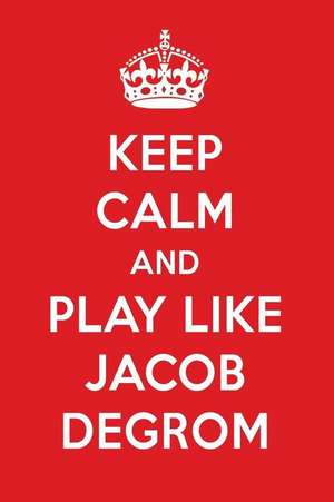 Keep Calm and Play Like Jacob Degrom: Jacob Degrom Designer Notebook de Perfect Papers