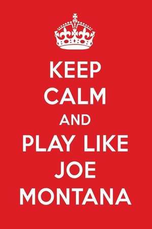 Keep Calm and Play Like Joe Montana: Joe Montana Designer Notebook de Perfect Papers