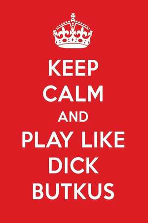 Keep Calm and Play Like Dick Butkus: Dick Butkus Designer Notebook de Perfect Papers