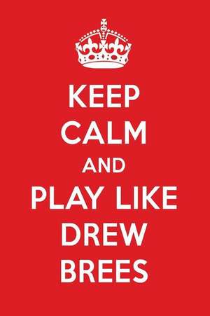 Keep Calm and Play Like Drew Brees: Drew Brees Designer Notebook de Perfect Papers