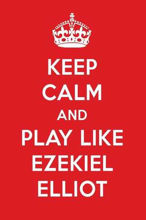 Keep Calm and Play Like Ezekiel Elliot: Ezekiel Elliot Designer Notebook de Perfect Papers