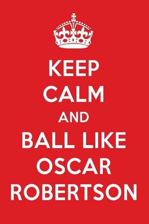 Keep Calm and Ball Like Oscar Robertson: Oscar Robertson Designer Notebook de Perfect Papers