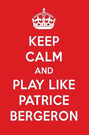 Keep Calm and Play Like Patrice Bergeron: Patrice Bergeron Designer Notebook de Perfect Papers