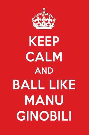 Keep Calm and Ball Like Manu Ginobili: Manu Ginobili Designer Notebook de Perfect Papers