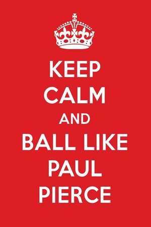 Keep Calm and Ball Like Paul Pierce: Paul Pierce Designer Notebook de Perfect Papers