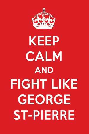 Keep Calm and Fight Like George St-Pierre: George St-Pierre Designer Notebook de Perfect Papers