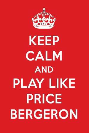 Keep Calm and Play Like Price Bergeron: Price Bergeron Designer Notebook de Perfect Papers