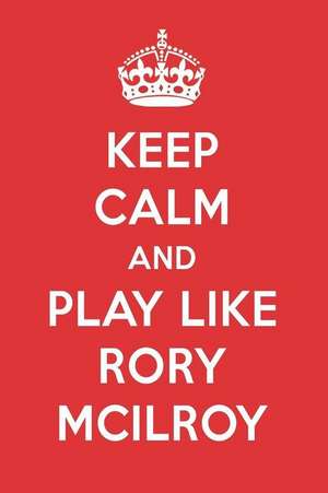 Keep Calm and Play Like Rory McIlroy: Rory McIlroy Designer Notebook de Perfect Papers