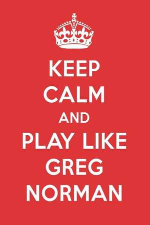 Keep Calm and Play Like Greg Norman: Greg Norman Designer Notebook de Perfect Papers