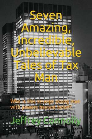 Seven Amazing, Incredible, Unbelievable Tales of Tax Man: Who Is This Strange Young Man with Powers Beyond Belief? de Jeffrey Connolly