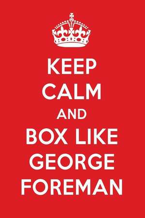 Keep Calm and Box Like George Foreman: George Foreman Designer Notebook de Perfect Papers