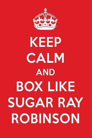 Keep Calm and Box Like Sugar Ray Robinson: Sugar Ray Robinson Designer Notebook de Perfect Papers