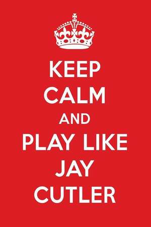 Keep Calm and Play Like Jay Cutler: Jay Cutler Designer Notebook de Perfect Papers