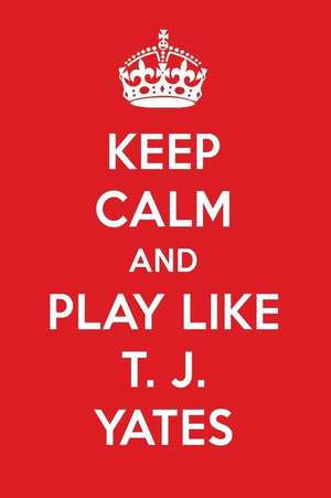 Keep Calm and Play Like T. J. Yates: T. J. Yates Designer Notebook de Perfect Papers