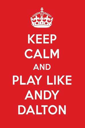 Keep Calm and Play Like Andy Dalton: Andy Dalton Designer Notebook de Perfect Papers