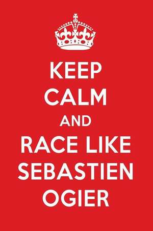 Keep Calm and Race Like Sebastien Ogier: Sebastien Ogier Designer Notebook de Perfect Papers