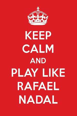 Keep Calm and Play Like Rafael Nadal: Rafael Nadal Designer Notebook de Perfect Papers