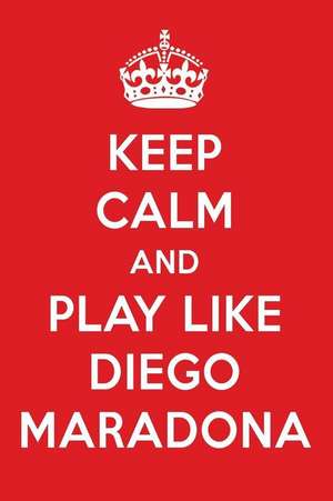 Keep Calm and Play Like Diego Maradona: Diego Maradona Designer Notebook de Perfect Papers