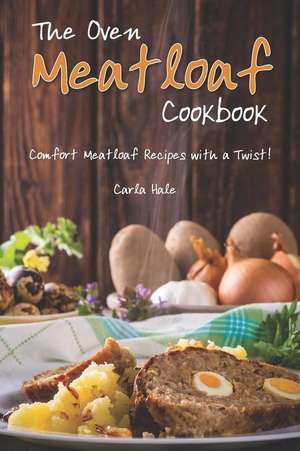 The Oven Meatloaf Cookbook: Comfort Meatloaf Recipes with a Twist! de Carla Hale