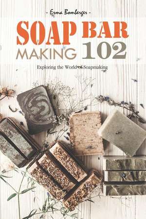 Soap Bar Making 102: Exploring the World of Soapmaking de Erma Bomberger