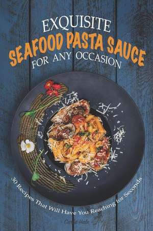 Exquisite Seafood Pasta Sauce for Any Occasion: 30 Recipes That Will Have You Reaching for Seconds de Carla Hale