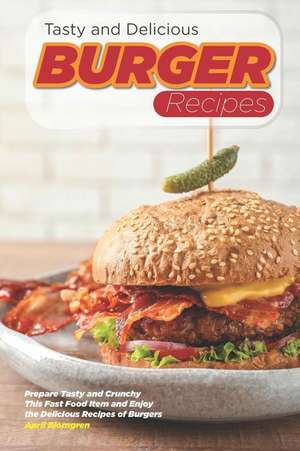 Tasty and Delicious Burger Recipes: Prepare Tasty and Crunchy This Fast Food Item and Enjoy the Delicious Recipes of Burgers de April Blomgren