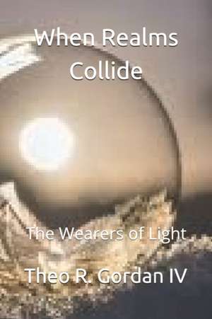 When Realms Collide: The Wearers of Light de Theodore Robert Gordan IV