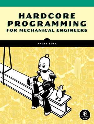 Hardcore Programming for Mechanical Engineers: Build Engineering Applications from Scratch de Angel Sola