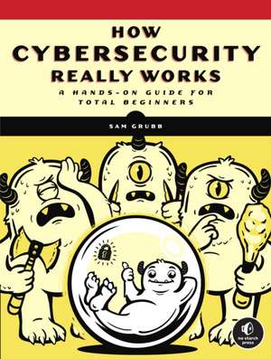 How Cybersecurity Really Works: A Hands-On Guide de Sam Grubb