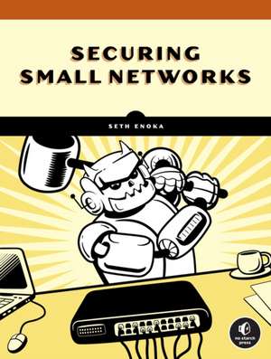 Cybersecurity for Small Networks: A No-Nonsense Guide for the Reasonably Paranoid de Seth Enoka