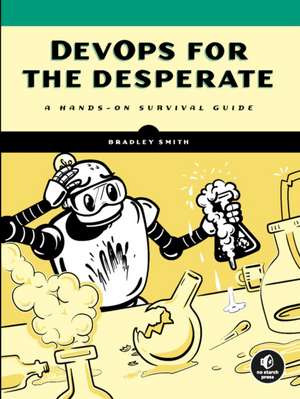 DevOps for the Desperate: A Hands-On Survival Guide de Bradley Smith