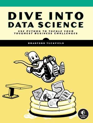 Dive Into Data Science: Use Python To Tackle Your Toughest Business Challenges de Bradford Tuckfield