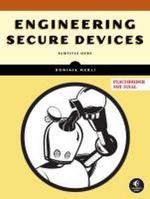 Engineering Secure Devices: A Practical Guide for Embedded System Architects and Developers de Dominik Merli