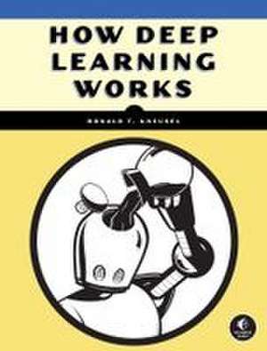 How Deep Learning Works: An Experiment-First Guide for Programmers de Ronald T. Kneusel